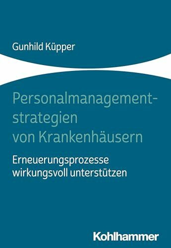 Personalmanagementstrategien von Krankenhäusern: Erneuerungsprozesse wirkungsvoll unterstützen