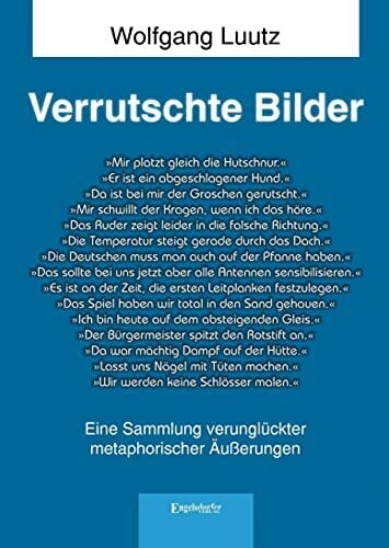 Verrutschte Bilder: Eine Sammlung verunglückter metaphorischer Äußerungen Verrutschte Bilder: Eine Sammlung verunglückter metaphorischer Äußerungen