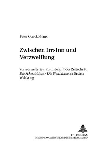 «Zwischen Irrsinn und Verzweiflung»: Zum erweiterten Kulturbegriff der Zeitschrift "Die Schaubühne/Die Weltbühne im Ersten Weltkrieg (Analysen und Dokumente)