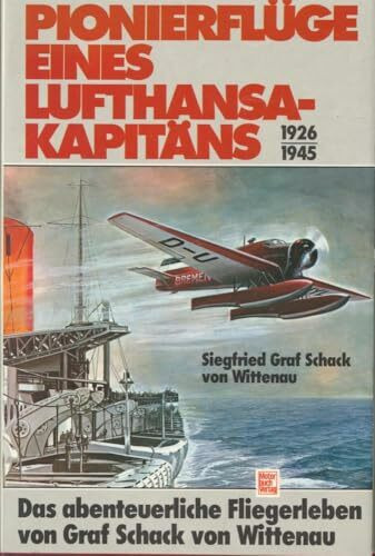 Pionierflüge eines Lufthansa- Kapitäns 1926 - 1945. Das abenteuerliche Fliegerleben des Graf Schack von Wittenau