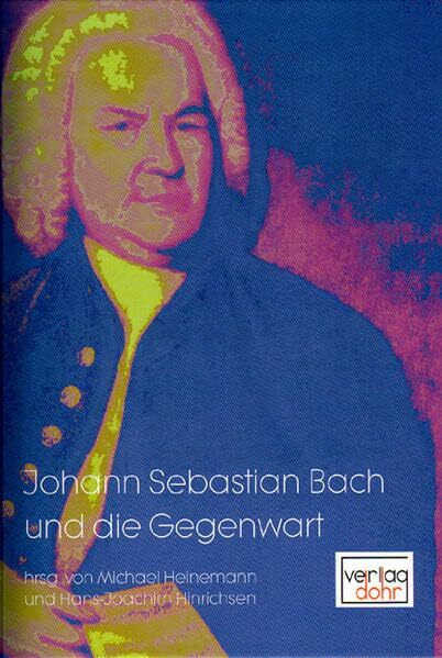 Johann Sebastian Bach und die Gegenwart: Beiträge zur Bach-Rezeption 1945-2005