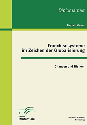 Franchisesysteme im Zeichen der Globalisierung: Chancen und Risiken: Dipl.-Arb.