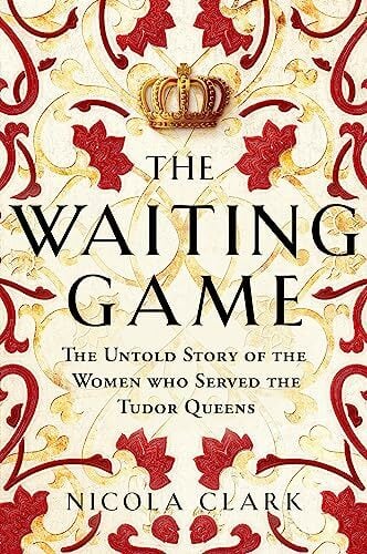 The Waiting Game: The Untold Story of the Women Who Served the Tudor Queens The Waiting Game: The Untold Story of the Women Who Served the Tudor Queens