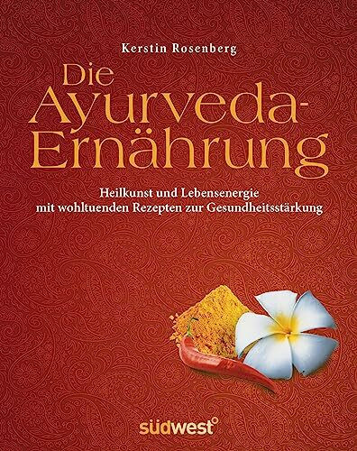 Die Ayurveda-Ernährung: Heilkunst und Lebensenergie mit wohltuenden Rezepten zur Gesundheitsstärkung