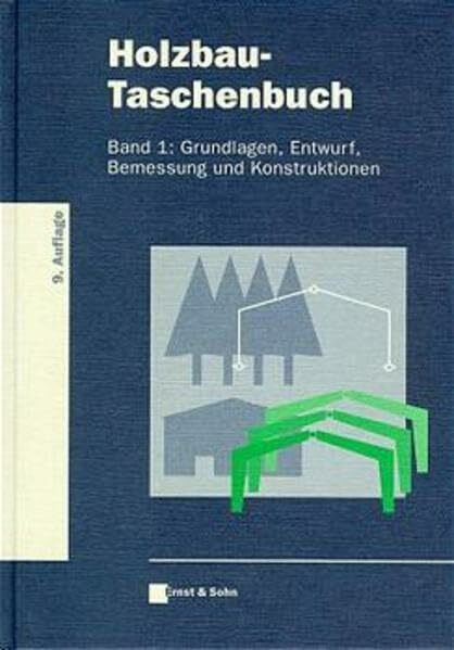 Holzbau-Taschenbuch, Bd.1, Grundlagen, Entwurf, Bemessung und Konstruktionen: Grundlagen, Bemesssung, Entwurf und Konstruktionen