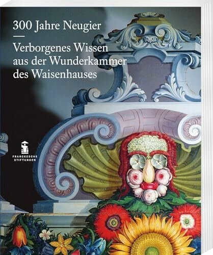 300 Jahre Neugier. Verborgenes Wissen aus der Wunderkammer das Halleschen Waisenhauses (Kataloge der Franckeschen Stiftungen)