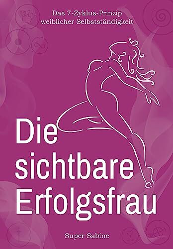 Die sichtbare Erfolgsfrau: Das 7-Zyklus-Prinzip weiblicher Selbstständigkeit