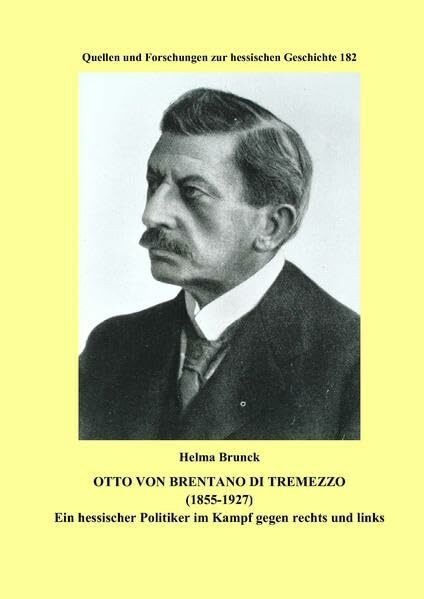 Otto von Brentano di Tremezzo (1855-1927): Ein hessischer Politiker im Kampf gegen rechts und links (Quellen und Forschungen zur hessischen Geschichte)