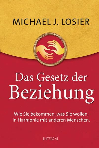 Das Gesetz der Beziehung: Wie Sie bekommen, was Sie wollen. In Harmonie mit anderen Menschen