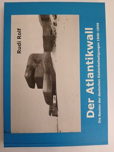 Der Atlantikwall: Die Bauten der deutschen Küstenbefestigungen 1940-1945