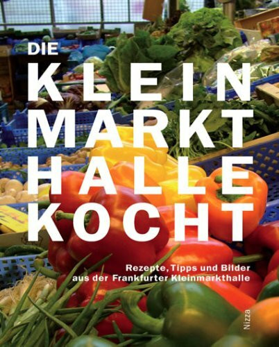 Die Kleinmarkthalle kocht: Rezepte, Tipps und Bilder aus der Frankfurter KLeinmarkthalle