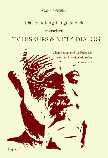 Das handlungsfähige Subjekt zwischen TV-Diskurs und Netz-Dialog: Vilém Flusser und die Frage der sozio- und medienkulturellen Kompetenz