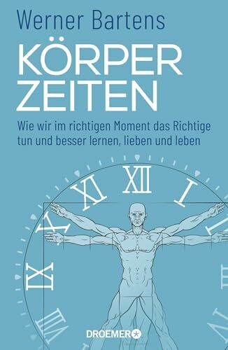 Körperzeiten: Wie wir im richtigen Moment das Richtige tun und besser lernen, lieben und leben (Überraschendes und praktisches Medizin-Wissen über den richtigen Zeitpunkt)