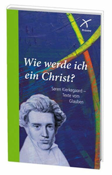 Wie werde ich ein Christ?: Texte und Selbstzeugnisse: Søren Kierkegaard - Texte vom Glauben. Texte und Selbstzeugnisse