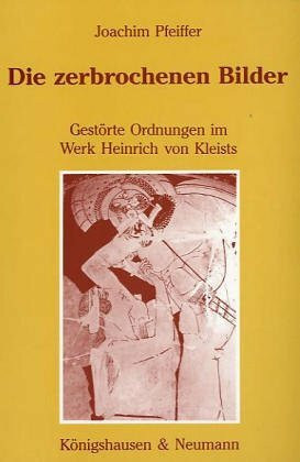 Die zerbrochenen Bilder: Gestörte Ordnungen im Werk Heinrich von Kleists (Epistemata - Würzburger wissenschaftliche Schriften. Reihe Literaturwissenschaft)