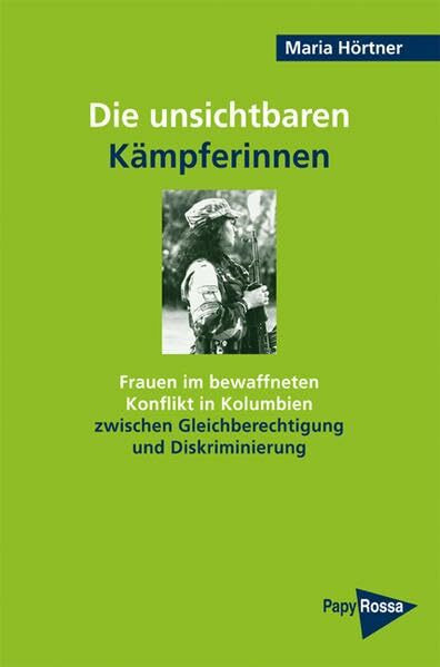 Die unsichtbaren Kämpferinnen: Frauen im bewaffneten Konflikt in Kolumbien zwischen Gleichberechtigung und Diskriminierung (PapyRossa Hochschulschriften)