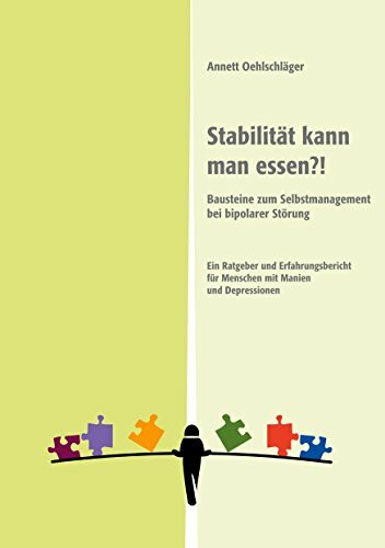 Stabilität kann man essen?!: Bausteine zum Selbstmanagement bei bipolarer Störung. Ein Ratgeber und Erfahrungsbericht für Menschen mit Manien und Depressionen