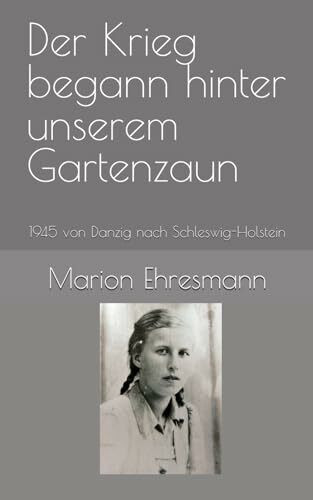 Der Krieg begann hinter unserem Gartenzaun: 1945 von Danzig nach Schleswig-Holstein