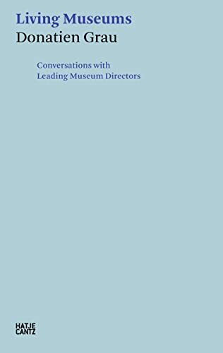 Donatien Grau. Living Museums: Conversations with Directors who made Institutions: Conversations with Leading Museum Directors (Hatje Cantz Text)