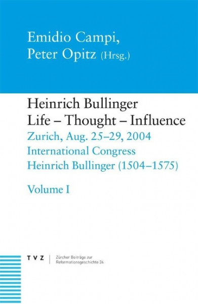 Heinrich Bullinger (1504-1575): Leben, Denken, Wirkung