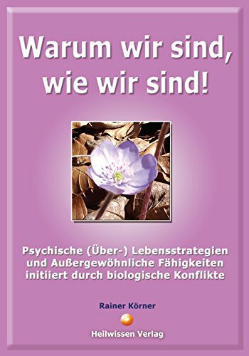 Warum wir sind, wie wir sind!: Psychishe (Über-) Lebensstrategien und Außergewöhnliche Fähigkeiten initiiert durch biologische Konflikte