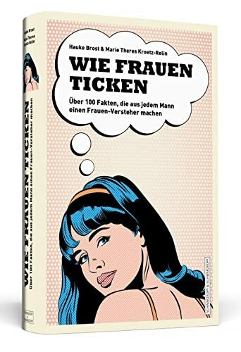 Wie Frauen ticken: Über 100 Fakten, die aus jedem Mann einen Frauen-Versteher machen