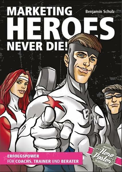 Marketing Heroes never die!: Erfolgspower für Coachs, Trainer und Berater. Incl. Hero-Poster im Grossformat