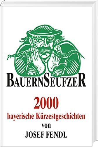 Bauernseufzer: 2000 bayerische Kürzestgeschichten