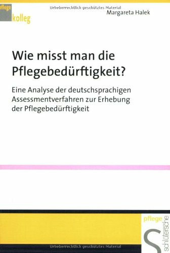 Wie misst man die Pflegebedürftigkeit?: Eine Analyse der deutschsprachigen Assessmentverfahren zur Erhebung der Pflegebedürftigkeit (Pflegekolleg)