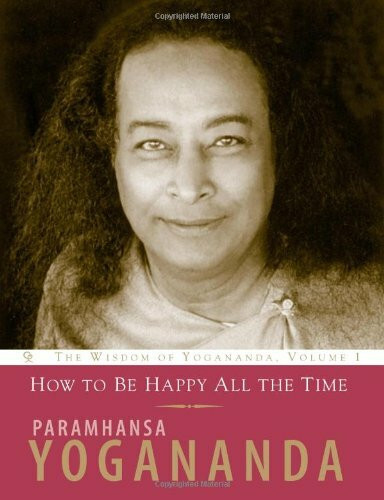 How to Be Happy All the Time:: The Wisdom of Yogananda, Volume 1
