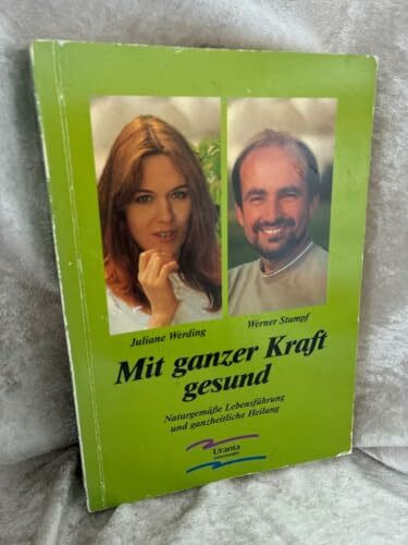 Mit ganzer Kraft gesund: Naturgemässe Lebensführung und ganzheitliche Heilung (Urania Lebenshilfe)