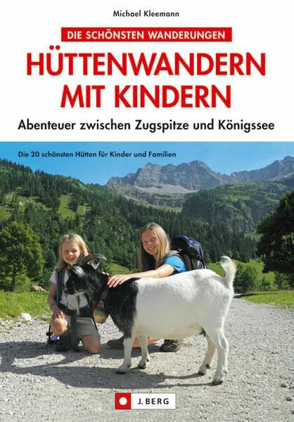 Hüttenwandern mit Kindern: Abenteuer zwischen Zugspitze und Königssee: Abenteuer zwischen Zugspitze und Königssee. Die 20 schönsten Hütten für Kinder und Familien