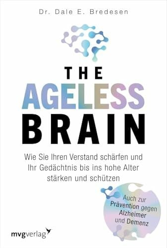 The Ageless Brain: Wie Sie Ihren Verstand schärfen und Ihr Gedächtnis bis ins hohe Alter stärken und schützen | Die Lösung für eine gute geistige Gesundheit und gegen Vergesslichkeit im Alter