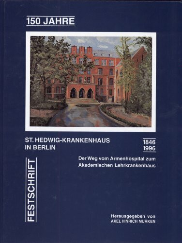 150 Jahre St. Hedwig-Krankenhaus Berlin 1846-1996. Der Weg vom Armenhospital zum Akademischen Lehrkrankenhaus