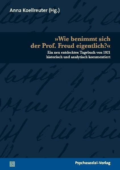 »Wie benimmt sich der Prof. Freud eigentlich?«: Ein neu entdecktes Tagebuch von 1921 historisch und analytisch kommentiert (Bibliothek der Psychoanalyse)