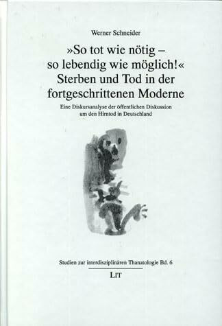 So tot wie nötig - so lebendig wie möglich! Sterben und Tod in der fortgeschrittenen Moderne: Eine Diskursanalyse der öffentlichen Diskussion um den Hirntod in Deutschland