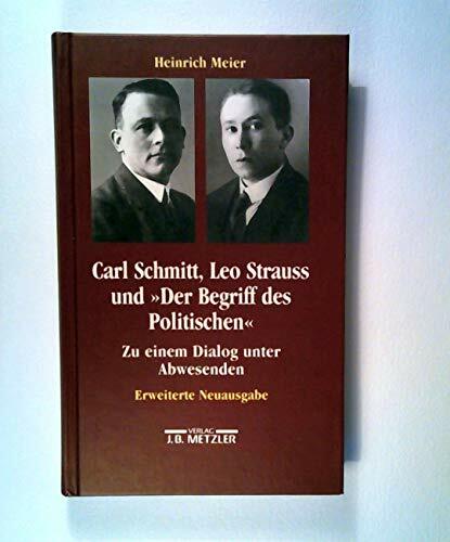 Carl Schmitt, Leo Strauss und "Der Begriff des Politischen": Zu einem Dialog unter Abwesenden Carl Schmitt, Leo Strauss und "Der Begriff des Politischen": Zu einem Dialog unter Abwesenden