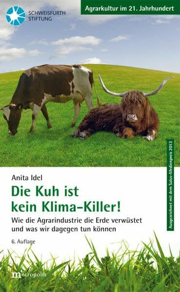 Die Kuh ist kein Klimakiller!: Wie die Agrarindustrie die Erde verwüstet und was wir dagegen tun können: Wie die Agrarindustrie die Erde verwüstet und ... 2013 (Agrarkultur im 21. Jahrhundert)