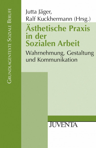 Ästhetische Praxis in der Sozialen Arbeit: Wahrnehmung, Gestaltung und Kommunikation (Grundlagentexte Soziale Berufe)
