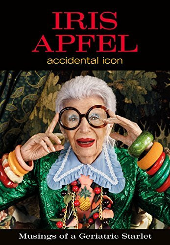 Iris Apfel: Accidental Icon – An Entertaining and Inspiring Collection of Style, Wit, and Lavishly Illustrated Fashion