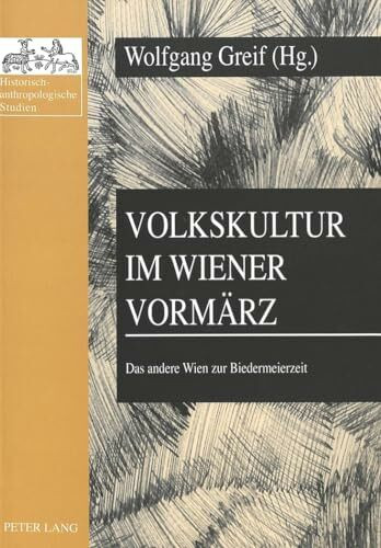Volkskultur im Wiener Vormärz: Das andere Wien zur Biedermeierzeit (Historisch-anthropologische Studien, Band 6)