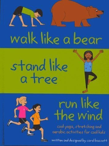 Walk Like a Bear, Stand Like a Tree, Run Like the Wind: Cool Yoga, Stretching and Aerobic Activities for Cool Kids