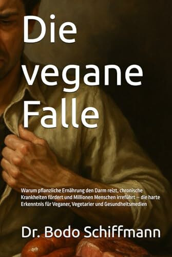 Die vegane Falle: Warum pflanzliche Ernährung den Darm reizt, chronische Krankheiten fördert und Millionen Menschen irreführt – die harte Erkenntnis für Veganer, Vegetarier und Gesundheitsmedien