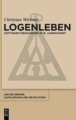Logenleben: Göttinger Freimaurerei im 18. Jahrhundert (Ancien Régime, Aufklärung und Revolution, 45, Band 45)