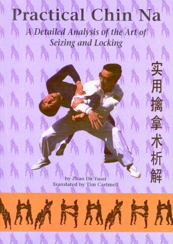 Practical Chin Na: A Detailed Analysis of the Art of Seizing and Locking Practical Chin Na: A Detailed Analysis of the Art of Seizing and Locking