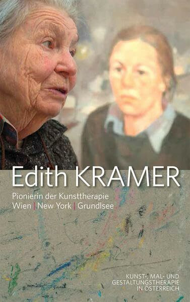 Edith Kramer - Pionierin der Kunsttherapie: Wien. New York. Grundlsee