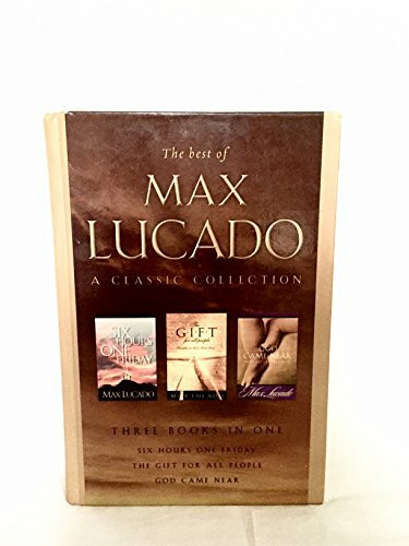 The Best of Max Lucado: A Classic Collection: Six Hours One Friday, God Came Near, The Gift for All People