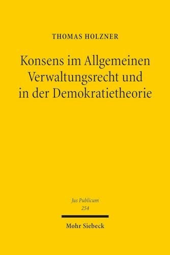 Konsens im Allgemeinen Verwaltungsrecht und in der Demokratietheorie: Untersuchungen zur Phänomenologie gruppenpluraler Konsensverwaltung unter ... als Referenzgebiet (Jus Publicum, Band 254)