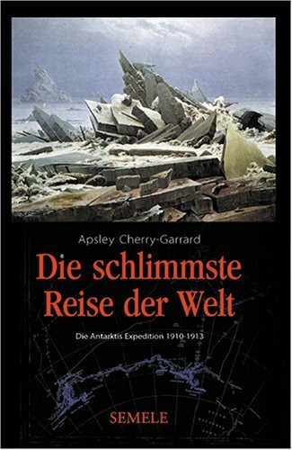 Die schlimmste Reise der Welt: Die Antarktis-Expedition 1910-1913