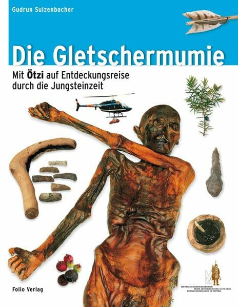 Die Gletschermumie: Mit Ötzi auf Entdeckungsreise durch die Jungsteinzeit